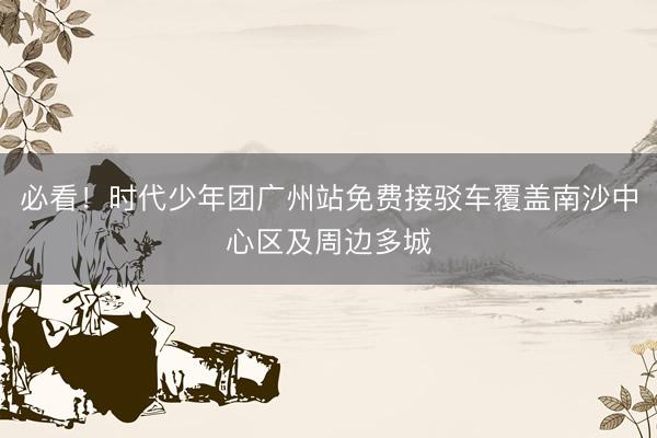 必看！时代少年团广州站免费接驳车覆盖南沙中心区及周边多城